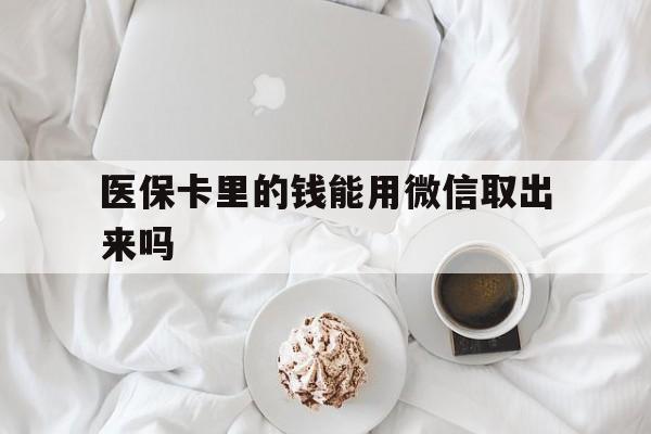嘉兴最新医保卡里的钱能用微信取出来吗方法分析(最方便真实的嘉兴医保卡里的钱可以微信提现吗方法)