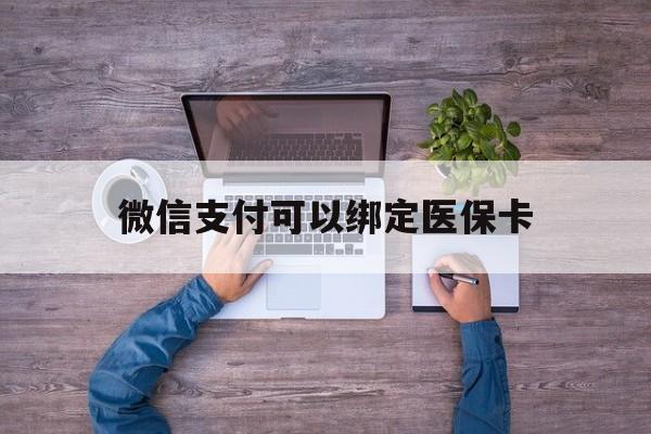 嘉兴最新微信支付可以绑定医保卡方法分析(最方便真实的嘉兴微信可以绑医保吗方法)