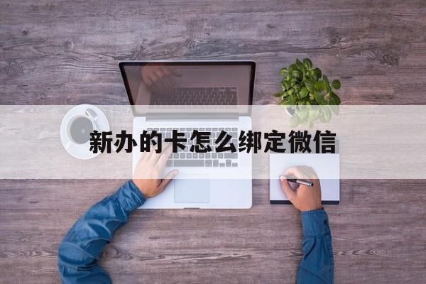 嘉兴最新新办的卡怎么绑定微信方法分析(最方便真实的嘉兴新办的卡怎么注册微信方法)