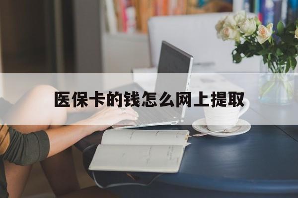 嘉兴最新医保卡的钱怎么网上提取方法分析(最方便真实的嘉兴医保余额怎么提取到银行卡方法)