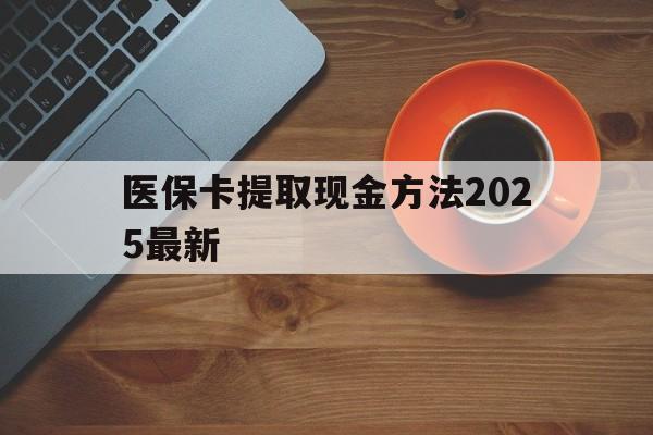 嘉兴最新医保卡提取现金方法2025最新方法分析(最方便真实的嘉兴医保卡如何提现?方法)
