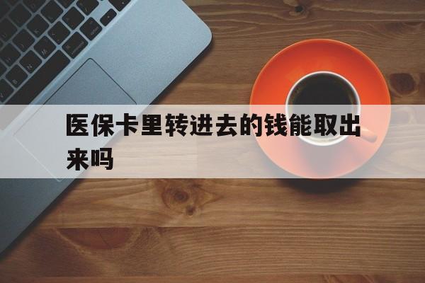 嘉兴最新医保卡里转进去的钱能取出来吗方法分析(最方便真实的嘉兴医保卡转钱进去怎么转出来方法)