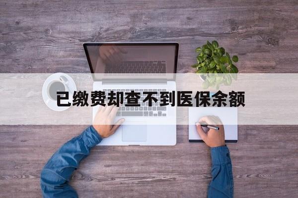 嘉兴最新已缴费却查不到医保余额方法分析(最方便真实的嘉兴已缴费却查不到医保余额怎么回事方法)