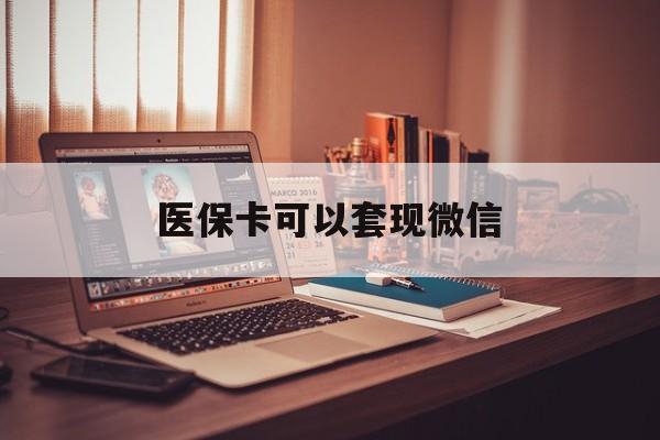 嘉兴最新医保卡可以套现微信方法分析(最方便真实的嘉兴医保卡提现套取微信方法)