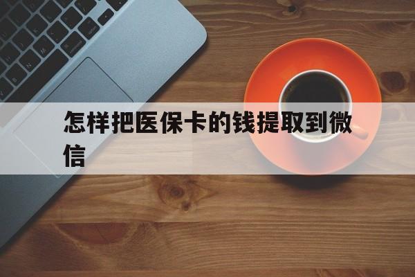 嘉兴最新怎样把医保卡的钱提取到微信方法分析(最方便真实的嘉兴怎样把医保卡的钱提取到微信里方法)