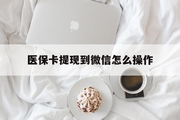 嘉兴最新医保卡提现到微信怎么操作方法分析(最方便真实的嘉兴医保卡咋提现方法)