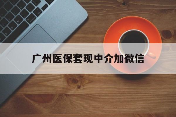 嘉兴最新广州医保套现中介加微信方法分析(最方便真实的嘉兴广州医保套现中介加微信是真的吗方法)