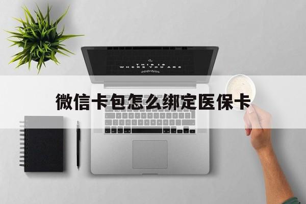 嘉兴最新微信卡包怎么绑定医保卡方法分析(最方便真实的嘉兴微信医保卡怎么绑定银行卡方法)